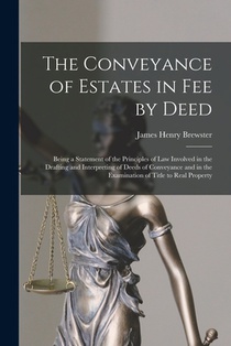 The Conveyance of Estates in fee by Deed; Being a Statement of the Principles of law Involved in the Drafting and Interpreting of Deeds of Conveyance