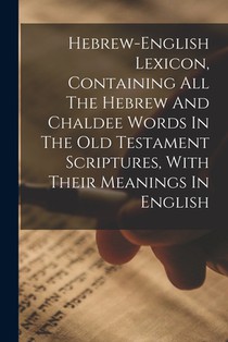 Hebrew-english Lexicon, Containing All The Hebrew And Chaldee Words In The Old Testament Scriptures, With Their Meanings In English
