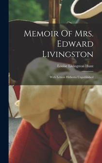 Memoir Of Mrs. Edward Livingston: With Letters Hitherto Unpublished