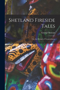 Shetland Fireside Tales; Or, the Hermit of Trosswickness