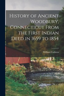History of Ancient Woodbury, Connecticut From the First Indian Deed in 1659 to 1854