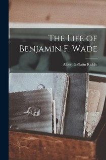 LIFE OF BENJAMIN F WADE