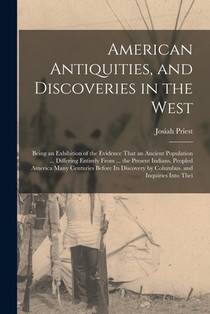 American Antiquities, and Discoveries in the West: Being an Exhibition of the Evidence That an Ancient Population ... Differing Entirely From ... the