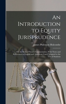 An Introduction to Equity Jurisprudence: On the Basis of Story's Commentaries, With Notes and References to English and American Cases, Adapted to the