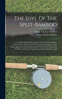 The Idyl Of The Split-bamboo: A Carefully Detailed Description Of The Rod's Building, Prefaced By A Dissertation On The Joys Of Angling, There Being