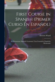 First Course in Spanish (Primer Curso En Español); an Elementary Spanish Grammar (una Gramática Española Elemental)