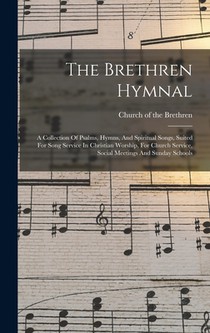 The Brethren Hymnal: A Collection Of Psalms, Hymns, And Spiritual Songs, Suited For Song Service In Christian Worship, For Church Service,