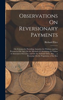 Observations On Reversionary Payments: On Schemes for Providing Annuities for Widows, and for Persons in Old Age; On the Method of Calculating the Val