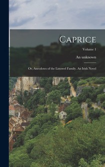 Caprice; or, Anecdotes of the Listowel Family. An Irish Novel; Volume 1