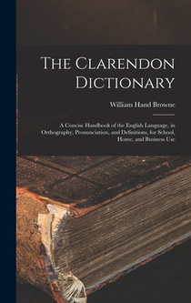 The Clarendon Dictionary: A Concise Handbook of the English Language, in Orthography, Pronunciation, and Definitions, for School, Home, and Business U