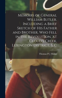 Memoirs of General William Butler. Including a Brief Sketch of his Father and Brother, who Fell in the Revolution, at Cloud's Creek, Lexington Distric