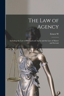 The law of Agency: Including the law of Principal and Agent and the law of Master and Servant