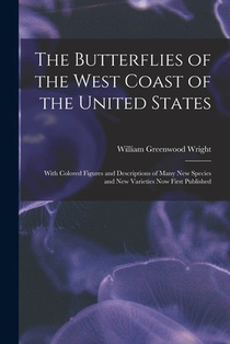 The Butterflies of the West Coast of the United States: With Colored Figures and Descriptions of Many new Species and new Varieties now First Publishe