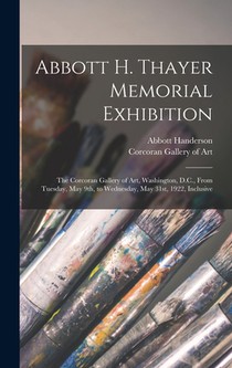 Abbott H. Thayer Memorial Exhibition: The Corcoran Gallery of Art, Washington, D.C., From Tuesday, May 9th, to Wednesday, May 31st, 1922, Inclusive