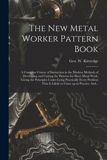 The New Metal Worker Pattern Book; a Complete Course of Instruction in the Modern Methods of Developing and Cutting the Patterns for Sheet Metal Work,