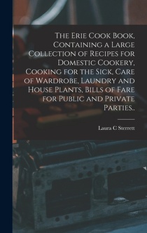 The Erie Cook Book, Containing a Large Collection of Recipes for Domestic Cookery, Cooking for the Sick, Care of Wardrobe, Laundry and House Plants, B