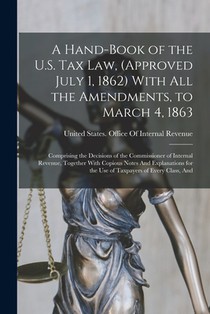 A Hand-Book of the U.S. Tax Law, (Approved July 1, 1862) With All the Amendments, to March 4, 1863: Comprising the Decisions of the Commissioner of In