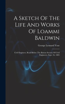 A Sketch Of The Life And Works Of Loammi Baldwin: Civil Engineer, Read Before The Boston Society Of Civil Engineers, Sept. 16, 1885