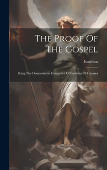 The Proof Of The Gospel: Being The Demonstratio Evangelica Of Eusebius Of Cæsarea
