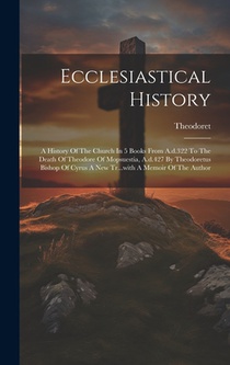 Ecclesiastical History: A History Of The Church In 5 Books From A.d.322 To The Death Of Theodore Of Mopsuestia, A.d.427 By Theodoretus Bishop