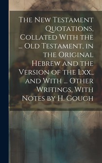 The New Testament Quotations, Collated With the ... Old Testament, in the Original Hebrew and the Version of the Lxx., and With ... Other Writings, Wi