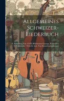 Allgemeines Schweizer-liederbuch: E. Sammlung Von 570 D. Beliebtesten Gesänge, Kühreihen U. Volkslieder: Nebst E. Anh. Von Stammbuchaufsätzen voorzijde