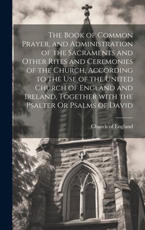 The Book of Common Prayer, and Administration of the Sacraments and Other Rites and Ceremonies of the Church, According to the Use of the United Churc