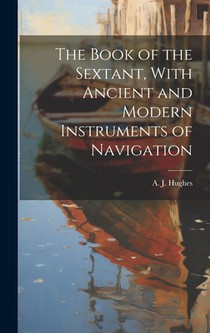 The Book of the Sextant, With Ancient and Modern Instruments of Navigation