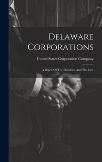 Delaware Corporations: A Digest Of The Decisions And The Law