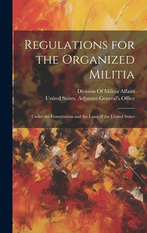 Regulations for the Organized Militia: Under the Constitution and the Laws of the United States
