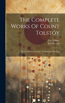 The Complete Works Of Count Tolstóy: My Confession. Critique Of Dogmatic Theology