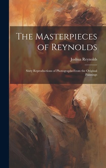 The Masterpieces of Reynolds: Sixty Reproductions of Photographs From the Original Paintings