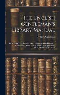 The English Gentleman's Library Manual: Or, a Guide to the Formation of a Library of Select Literature; Accompanied With Original Notices, Biographica