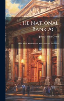 The National Bank Act: With All Its Amendments Annotated and Explained