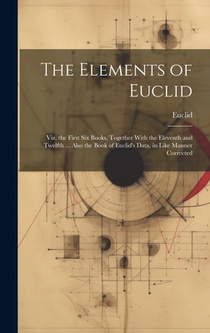 The Elements of Euclid: Viz. the First Six Books, Together With the Eleventh and Twelfth ... Also the Book of Euclid's Data, in Like Manner Corrected