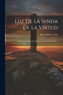 Luz De La Senda De La Virtud: Desiderio Y Electo En El Camino De La Perfeccion...