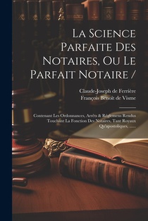 La Science Parfaite Des Notaires, Ou Le Parfait Notaire /: Contenant Les Ordonnances, Arrêts & Réglemens Rendus Touchant La Fonction Des Notaires, Tan