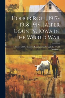 Honor Roll, 1917-1918-1919, Jasper County, Iowa in the World War: A History of one County's Loyalty in the Struggle for World Democracy