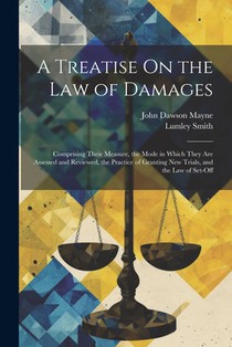 A Treatise On the Law of Damages: Comprising Their Measure, the Mode in Which They Are Assessed and Reviewed, the Practice of Granting New Trials, and