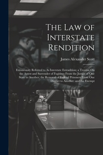 The Law of Interstate Rendition: Erroneously Referred to As Interstate Extradition; a Treatise On the Arrest and Surrender of Fugitives From the Justi