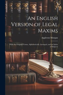 An English Version of Legal Maxims: With the Original Forms, Alphabetically Arranged, and an Index of Subjects
