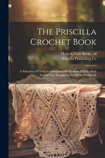 The Priscilla Crochet Book; a Selection of Useful Articles From the Modern Priscilla With Several New Designs Never Before Published;