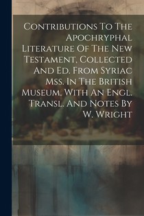 Contributions To The Apochryphal Literature Of The New Testament, Collected And Ed. From Syriac Mss. In The British Museum, With An Engl. Transl. And