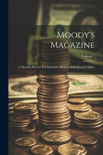 Moody's Magazine: A Monthly Review For Investors, Bankers And Men Of Affairs; Volume 5