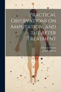 Practical Observations on Amputation, and the After Treatment