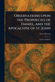 Newton, I: Observations Upon the Prophecies of Daniel, and t