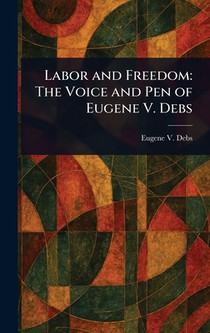 Labor and Freedom: The Voice and Pen of Eugene V. Debs