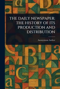 The Daily Newspaper: The History of Its Production and Distribution