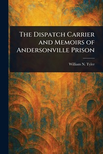 The Dispatch Carrier and Memoirs of Andersonville Prison