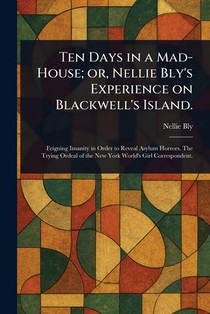 Ten Days in a Mad-House; or, Nellie Bly's Experience on Blackwell's Island.